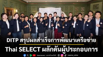 DITP สรุปผลสำเร็จการพัฒนาเครือข่าย Thai SELECT ผลักดันผู้ประกอบการเชื่อมโยงซัพพลายเชนอาหารไทย ขับเคลื่อนมูลค่าส่งออก