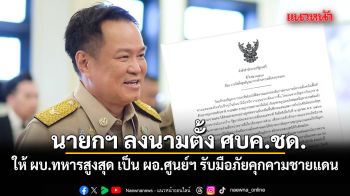 นายกฯ ลงนามตั้ง ศบค.ชด. ให้ ผบ.ทหารสูงสุด เป็น ผอ.ศูนย์ฯ รับมือภัยคุกคามชายแดน