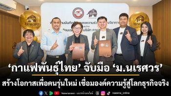 กาแฟพันธุ์ไทย จับมือ ม.นเรศวร สร้างโอกาสเพื่อคนรุ่นใหม่ เชื่อมองค์ความรู้สู่โลกธุรกิจจริง