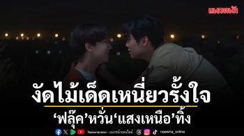 ฟลุ๊ค หวั่น แสงเหนือ ทิ้งหลังหมดหนี้! งัดไม้เด็ดเหนี่ยวรั้งใจ
