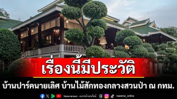 เรื่องนี้มีประวัติ : บ้านปาร์คนายเลิศ บ้านไม้สักทองกลางสวนป่า ณ กรุงเทพมหานคร
