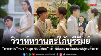 วิวาห์หวานสะใภ้บุรีรัมย์! \'พระพาย\' ควง \'หนุน ชนน์ชนก\' เข้าพิธีฉลองมงคลสมรสสุดอลังการ