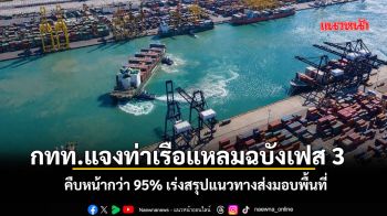 กทท. แจงท่าเรือแหลมฉบังเฟส 3 คืบหน้ากว่า 95% เร่งสรุปแนวทางส่งมอบพื้นที่