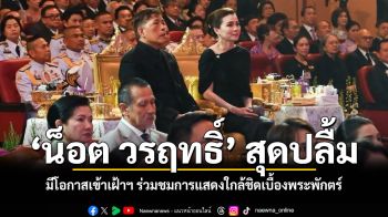 น็อต วรฤทธิ์ สุดปลื้ม มีโอกาสเข้าเฝ้าฯ ร่วมชมการแสดงใกล้ชิดเบื้องพระพักตร์