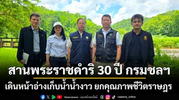 สานพระราชดำริ 30 ปี กรมชลฯ เดินหน้าอ่างเก็บน้ำน้ำงาว ยกคุณภาพชีวิตราษฎร