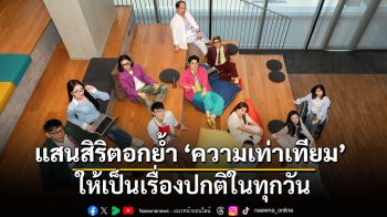แสนสิริตอกย้ำ ‘ความเท่าเทียม’ ให้เป็นเรื่องปกติในทุกวัน โอบรับทุกความต่างผ่านแนวคิด ‘Live Equally เท่าเทียม…ในทุกวัน’