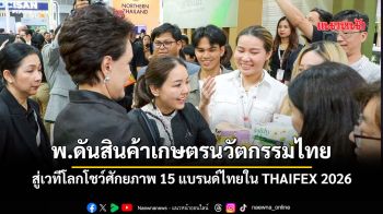 พ.ดันสินค้าเกษตรนวัตกรรมไทยสู่เวทีโลก โชว์ศักยภาพ 15 แบรนด์ไทยใน THAIFEX 2026