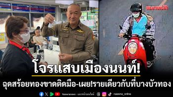 โจรแสบเมืองนนท์! ฉุดสร้อยทองสาวใหญ่ขาดติดมือ-เผย!รายเดียวกับที่บางบัวทอง