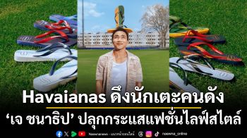Havaianas ดึงนักเตะคนดัง ‘เจ ชนาธิป’ ปลุกกระแสแฟชั่นไลฟ์สไตล์ เปิดตัวคอลเลคชั่นพิเศษแรงบันดาลใจจาก 8 ชาติลูกหนังระดับโลก