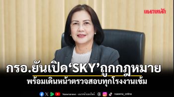 ‘กรอ’ ยันเปิด ‘SKY’ ถูกกฎหมาย พร้อมเดินหน้าตรวจสอบทุกโรงงานเข้ม