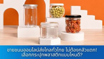 ขายขนมออนไลน์ส่งไกลทั่วไทย ไม่ต้องกลัวแตก! เลือกกระปุกพลาสติกแบบไหนดี?