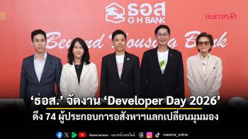 ‘ธอส.’จัดงาน‘Developer Day 2026’ ดึง74ผู้ประกอบการอสังหาฯแลกเปลี่ยนมุมมอง