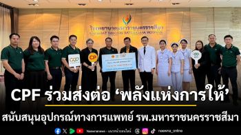 CPF ร่วมส่งต่อ ‘พลังแห่งการให้’ สนับสนุนอุปกรณ์ทางการแพทย์ รพ.มหาราชนครราชสีมา