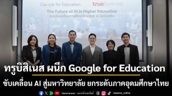 ทรูบิสิเนส ผนึก Google for Education ขับเคลื่อน AI สู่มหาวิทยาลัย ยกระดับภาคอุดมศึกษาไทย