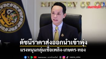 ดัชนีราคาส่งออกนำเข้าพุ่ง แรงหนุนกลุ่มเชื้อเพลิง-เกษตร-ทอง