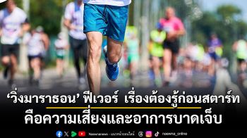 ‘วิ่งมาราธอน’ ฟีเวอร์  เรื่องต้องรู้ก่อนสตาร์ท!! คือความเสี่ยงและอาการบาดเจ็บ