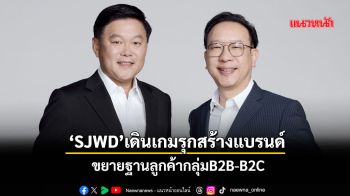 ‘SJWD’เดินเกมรุกสร้างแบรนด์ ขยายฐานลูกค้ากลุ่มB2B-B2C