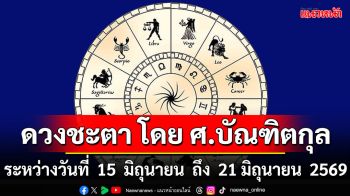 ดวงชะตา โดย ศ.บัณฑิตกุล : ระหว่างวันที่ 15 มิถุนายน ถึง 21 มิถุนายน 2569