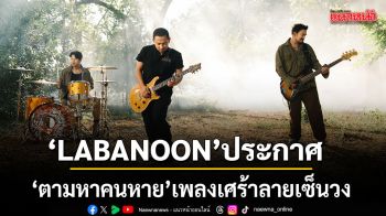 LABANOON ประกาศ ตามหาคนหาย เพลงเศร้าลายเซ็นวง คนที่หายไปอาจไม่ใช่คนหลงทาง แต่หมดใจ