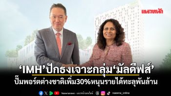 ‘IMH’ปักธงเจาะกลุ่ม‘มัลดีฟส์’ ปั๊มพอร์ตต่างชาติเพิ่ม30%หนุนรายได้ทะลุพันล้าน