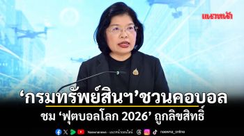 ‘กรมทรัพย์สินฯ’ ชวนคอบอลชม ‘ฟุตบอลโลก 2026’ ถูกลิขสิทธิ์