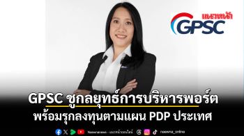 GPSC ชูกลยุทธ์การบริหารพอร์ต พร้อมรุกลงทุนตามแผน PDP ประเทศ