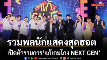 ก๊อตจิ ซี คีน มาร์ค จิงจิง เปิดตัวรายการ แก้เกมโกง NEXT GEN ชวนรู้ทันกลโกง ต้านภัยทุจริต