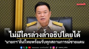 ไม่มีใครล่วงล้ำอธิปไตยได้ นายกฯ ลั่นไทยพร้อมรับทุกสถานการณ์ชายแดน