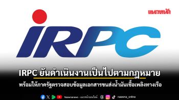 IRPCยันดำเนินงานเป็นไปตามกม. พร้อมให้รัฐสอบข้อมูลเอกสารขนส่งน้ำมันเชื้อเพลิงทางเรือ