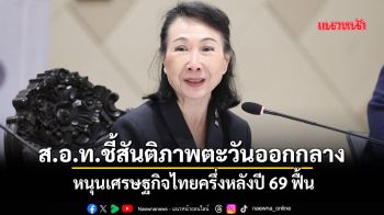 ส.อ.ท.ชี้สันติภาพตะวันออกกลาง หนุนเศรษฐกิจไทยครึ่งหลังปี69ฟื้น
