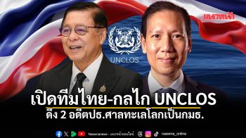 เปิดทีมไทย-กลไก UNCLOS ดึง 2 อดีตปธ.ศาลทะเลโลกเป็นกมธ. \'สีหศักดิ์-ทูตทรงชัย\' ชุดเจรจา