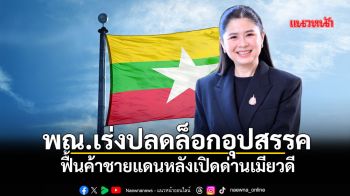 พณ.เร่งปลดล็อกอุปสรรค ฟื้นค้าชายแดนหลังเปิดด่านเมียวดี