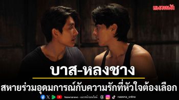 บาส-หลงชาง อุดมการณ์กับความรักที่หัวใจต้องเลือก ใน แสงดาว แสงศรัทธา ซีรีส์อิงประวัติศาสตร์สุดร้อนระอุ!
