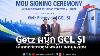 Getz ผนึก GCL SI เดินหน้าขยายธุรกิจพลังงานหมุนเวียน