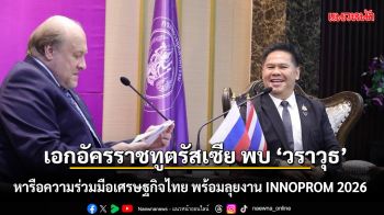 เอกอัครราชทูตรัสเซีย พบ \'วราวุธ\' หารือความร่วมมือเศรษฐกิจไทย เตรียมลุยงาน INNOPROM 2026