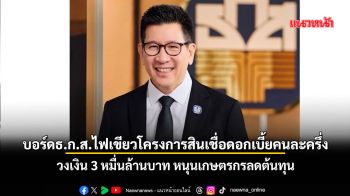 บอร์ดธ.ก.ส.ไฟเขียวโครงการสินเชื่อดอกเบี้ยคนละครึ่ง วงเงิน3หมื่นลบ.หนุนเกษตรกรลดต้นทุน
