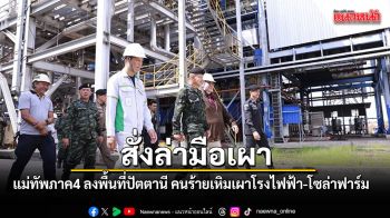 แม่ทัพภาค4 ลงพื้นที่ปัตตานี สั่งเร่งล่าคนร้าย ลอบเผาโรงไฟฟ้า-โซล่าฟาร์ม