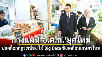 วัชระพล ชู 3 แนวทาง อ.ต.ก. รุกตลาดโลก ปลดล็อกกฎระเบียบ ใช้ Big Data ขับเคลื่อนเกษตรไทย