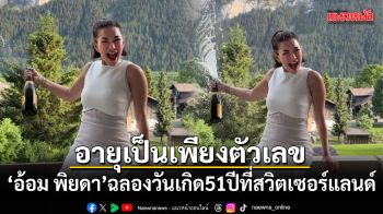 อายุเป็นเพียงตัวเลข อ้อม พิยดา ฉลองวันเกิด 51 ปีที่สวิตเซอร์แลนด์