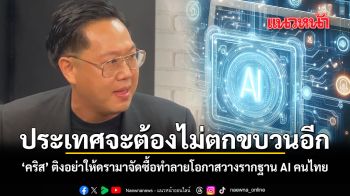 ประเทศจะต้องไม่ตกขบวนอีก คริส ติงอย่าให้ดรามาจัดซื้อทำลายโอกาสวางรากฐาน AI คนไทย
