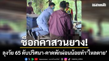 ช็อกคาสวนยาง! ลุงวัย 65 นอนดับปริศนา คาดพักผ่อนน้อยทำ \'ไหลตาย\'