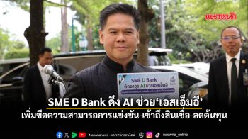 SME D Bank ดึงAIช่วย‘เอสเอ็มอี’ เพิ่มขีดความสามารถการแข่งขัน-เข้าถึงสินเชื่อ-ลดต้นทุน