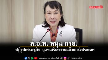 ส.อ.ท. หนุน กรอ. ปฏิรูปเศรษฐกิจ–อุตฯเสริมความแข็งแกร่งประเทศ