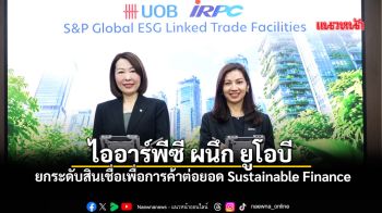 ไออาร์พีซี ผนึก ยูโอบี ยกระดับสินเชื่อเพื่อการค้าต่อยอด Sustainable Finance