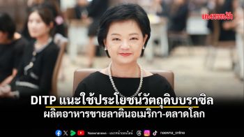 DITP แนะใช้ประโยชน์วัตถุดิบบราซิล ผลิตอาหารขายลาตินอเมริกา-ตลาดโลก