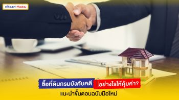 ซื้อที่ดินจากกรมบังคับคดีทำอย่างไร? แนะนำเรื่องต้องรู้ก่อนตัดสินใจ