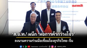 ‘ส.อ.ท.’ผนึก‘หอการค้ากว่างโจว’ ลงนามความร่วมมือเชื่อมโยงธุรกิจไทย–จีน