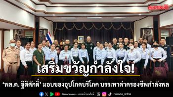 เสริมขวัญกำลังใจ! พล.ต. ฐิติศักดิ์ มอบของอุปโภคบริโภค บรรเทาค่าครองชีพกำลังพล