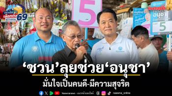 ชวน ลุยช่วย อนุชา มั่นใจเป็นคนดี-มีความสุจริต