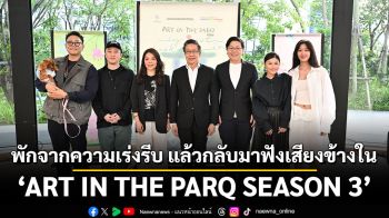 พักจากความเร่งรีบ แล้วกลับมาฟังเสียงข้างใน  กับ ‘ART IN THE PARQ SEASON 3’